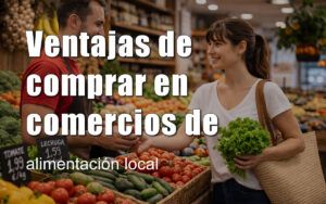 Descubre las ventajas de comprar en comercios de alimentación local y mejora tu forma de consumir. Más frescura, mejor calidad y trato cercano en cada compra.